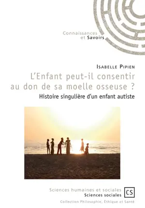 L'enfant peut-il consentir au don de sa moelle osseuse ? : histoire singulière d'un enfant autiste - Isabelle Pipien