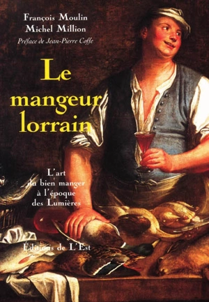 Le mangeur lorrain : l'art du bien manger à l'époque des Lumières - François Moulin