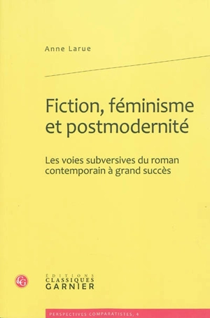 Fiction, féminisme et postmodernité : les voies subversives du roman contemporain à grand succès - Anne Larue