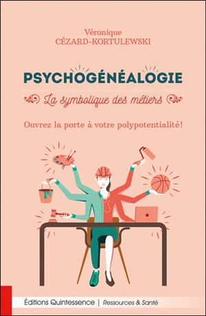 Psychogénéalogie : la symbolique des métiers : ouvrez la porte à votre polypotentialité ! - Véronique Cézard-Kortulewski