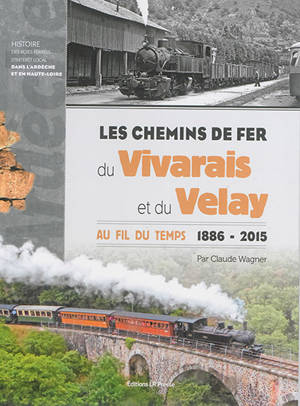 Les chemins de fer du Vivarais et du Velay au fil du temps, 1886-2015 - Claude Wagner