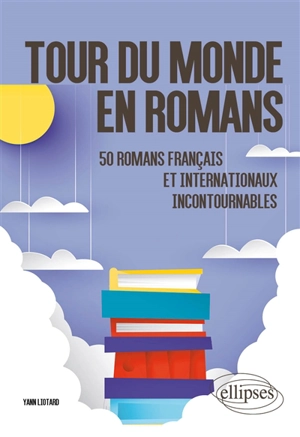 Tour du monde en romans : 50 romans français et internationaux incontournables - Yann Liotard