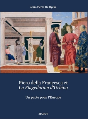 Piero della Francesca et La flagellation d'Urbino : un pacte pour l'Europe - Jean-Pierre De Rycke