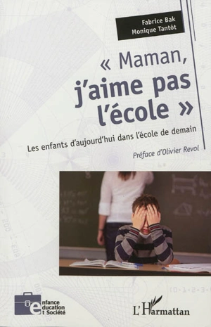 Maman, j'aime pas l'école : les enfants d'aujourd'hui dans l'école de demain - Fabrice Bak