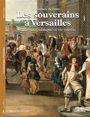 Les souverains à Versailles : entre vie publique et vie privée - Mathieu Da Vinha