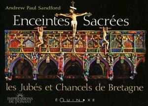 Enceintes sacrées : les jubés et chancels de Bretagne - Andrew Paul Sandford