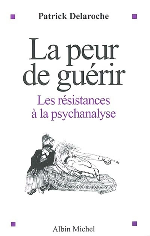 La peur de guérir : les résistances à la psychanalyse - Patrick Delaroche