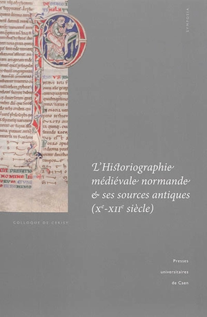 L'historiographie médiévale normande et ses sources antiques (Xe-XIIe siècle) : actes du colloque international de Cerisy-la-Salle et du Scriptorial d'Avranches (8-11 octobre 2009) - Centre culturel international (Cerisy-la-Salle, Manche). Colloque (2009)