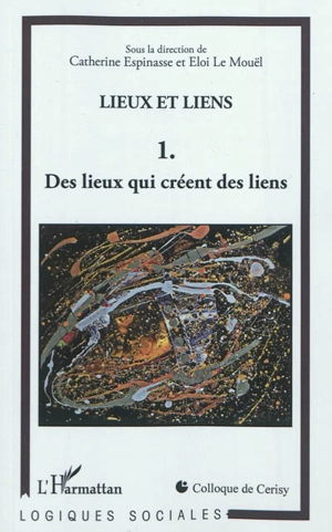 Lieux et liens : colloque de Cerisy 2009. Vol. 1. Des lieux qui créent des liens - Centre culturel international (Cerisy-la-Salle, Manche). Colloque (2009)