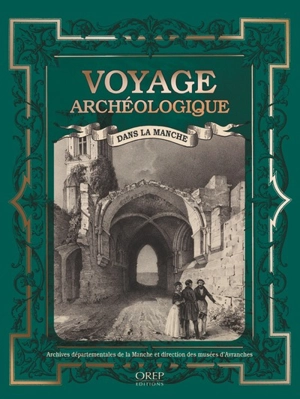 Voyage archéologique dans la Manche : à la découverte du patrimoine manchois avec les érudits du XIXe siècle - Manche. Archives départementales