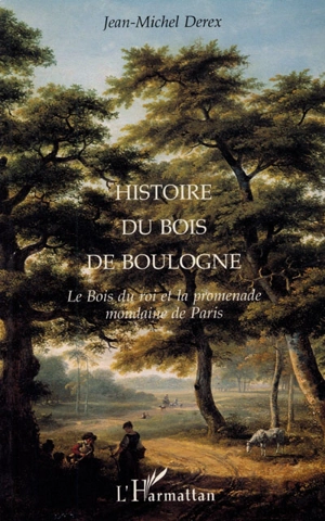 Histoire du bois de Boulogne : le bois du roi et la promenade mondaine de Paris - Jean-Michel Derex