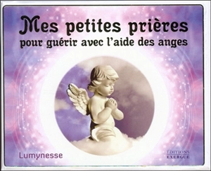 Mes petites prières pour guérir avec l'aide des anges - Lumynesse