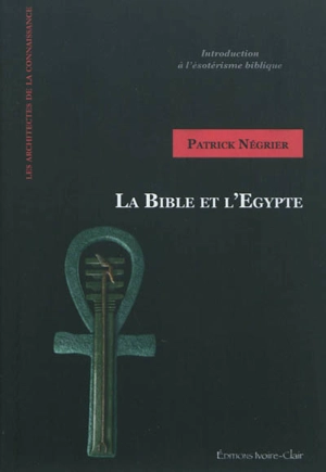 La Bible et l'Egypte : introduction à l'ésotérisme biblique - Patrick Négrier