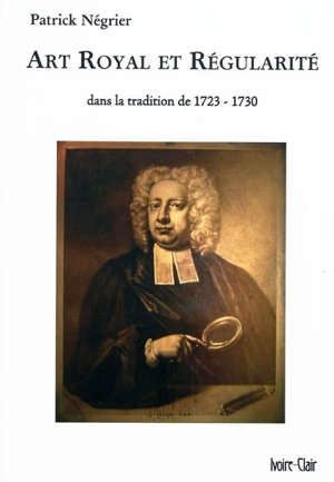 Art royal et régularité : dans la tradition de 1723-1730 - Patrick Négrier