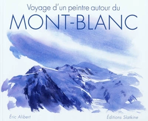 Voyage d'un peintre autour du Mont-Blanc - Eric Alibert