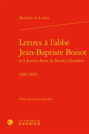 Lettres à l'abbé Jean-Baptiste Boisot et à Jeanne-Anne de Bordey-Chandiot : 1686-1699 - Madeleine de Scudéry