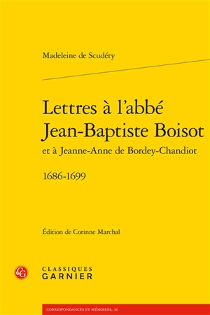 Lettres à l'abbé Jean-Baptiste Boisot et à Jeanne-Anne de Bordey-Chandiot : 1686-1699 - Madeleine de Scudéry