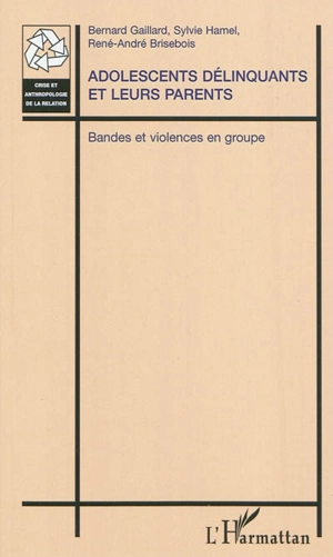 Adolescents délinquants et leurs parents : bandes et violences en groupe - Bernard Gaillard