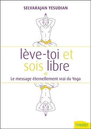 Lève-toi et sois un homme libre : pensées et conversations au sujet du yoga - Selvarajan Yesudian