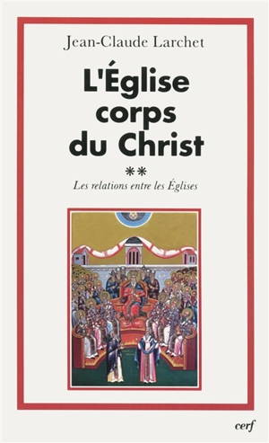 L'Eglise, corps du Christ. Vol. 2. Les relations entre les Eglises - Jean-Claude Larchet