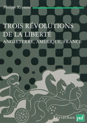 Trois révolutions de la liberté : Angleterre, Amérique, France - Philippe Raynaud