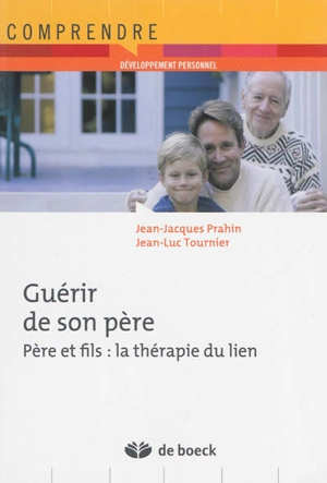 Guérir de son père : père et fils : la thérapie du lien - Jean-Jacques Prahin