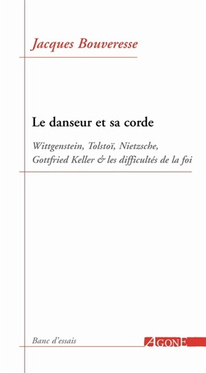 Le danseur et sa corde : Wittgenstein, Tolstoï, Nietzsche, Gottfried Keller et les difficultés de la foi - Jacques Bouveresse