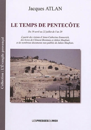 Le temps de Pentecôte : du 19 avril au 22 juillet de l'an 29 : à partir des visions d'Anne-Catherine Emmerich, des livres de Clément Brentano et de Julien Maufrais et de nombreux documents non publiés de Julien Maufrais - Jacques Atlan