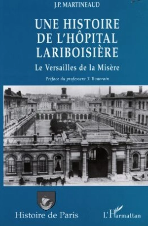 Une histoire de l'hôpital Lariboisière : le Versailles de la misère - Jean-Paul Martineaud