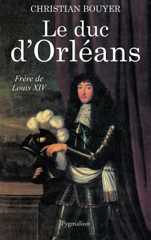 Le duc d'Orléans, frère de Louis XIV - Christian Bouyer