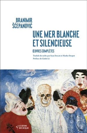 Une mer blanche et silencieuse : oeuvres complètes - Branimir Scepanovic