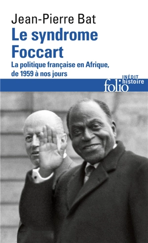 Le syndrome Foccart : la politique française en Afrique, de 1959 à nos jours - Jean-Pierre Bat