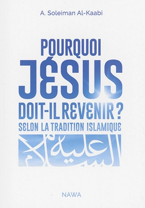 Pourquoi Jésus doit-il revenir ? : selon la tradition islamique - Abu Soleyman el- Kaabi