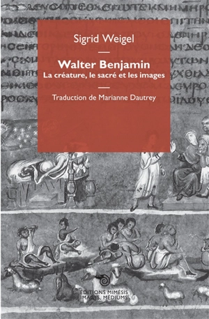 Walter Benjamin : la créature, le sacré et les images - Sigrid Weigel