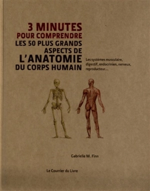 3 minutes pour comprendre les 50 plus grands aspects de l'anatomie du corps humain : les systèmes musculaire, digestif, endocrinien, nerveux, reproducteur... - Gabrielle M. Finn