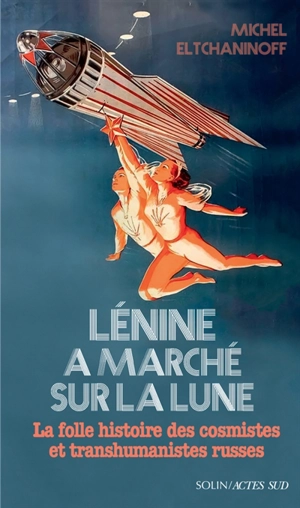 Lénine a marché sur la Lune : la folle histoire des cosmistes et transhumanistes russes : essai - Michel Eltchaninoff