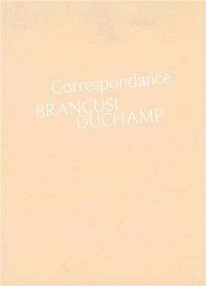 Correspondance Brancusi, Duchamp : histoire d'une amitié - Constantin Brancusi