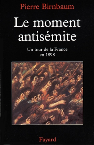 Le moment antisémite : un tour de la France en 1898 - Pierre Birnbaum