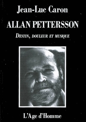 Allan Pettersson : destin, douleur et musique : la vie et l'oeuvre - Jean-Luc Caron