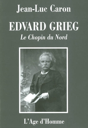 Edvard Grieg, le Chopin du Nord : la vie et l'oeuvre - Jean-Luc Caron