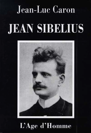 Jean Sibelius : la vie et l'oeuvre - Jean-Luc Caron