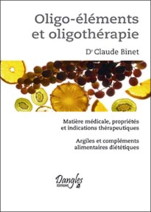 Oligo-éléments et oligothérapie : matière médicale, propriétés et indications thérapeutiques : argiles et compléments alimentaires diététiques - Claude Binet