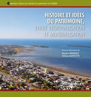 Histoire et idées du patrimoine, entre régionalisation et mondialisation - Julien Goyette