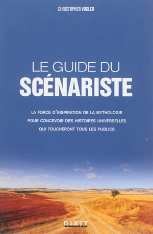 Le guide du scénariste : la force d'inspiration des mythes pour l'écriture cinématographique et romanesque - Christopher Vogler