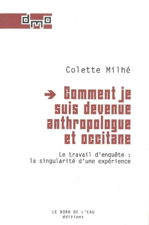 Comment je suis devenue anthropologue et occitane : le travail d'enquête : la singularité d'une expérience - Colette Milhé