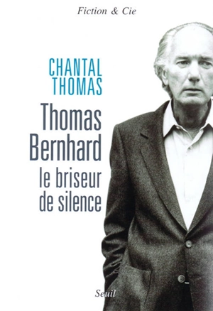 Thomas Bernhard, le briseur de silence : essai - Chantal Thomas