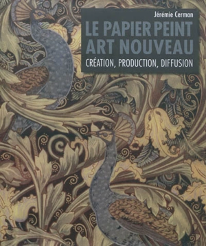 Le papier peint Art nouveau : création, production, diffusion - Jérémie Cerman