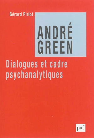 André Green : dialogues et cadre psychanalytiques - Gérard Pirlot