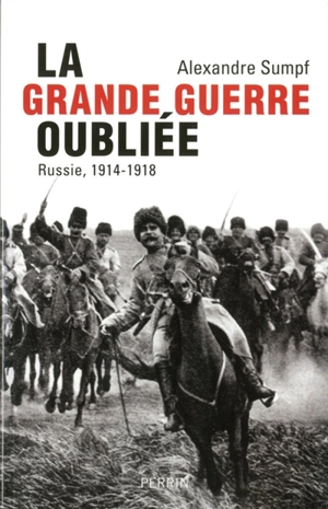 La Grande Guerre oubliée : Russie, 1914-1918 - Alexandre Sumpf