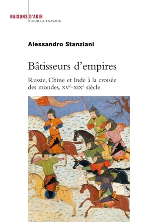 Bâtisseurs d'empires : Russie, Chine et Inde à la croisée des mondes, XVe-XIXe siècle - Alessandro Stanziani